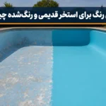 بهترین رنگ برای استخر قدیمی و رنگ‌ شده چیست؟