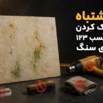 7 اشتباه در پاک کردن لکه چسب ۱۲۳ از روی سنگ