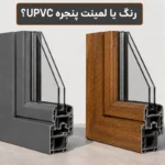 مقایسه رنگ و لمینت پنجره UPVC از نظر دوام، هزینه و ظاهر